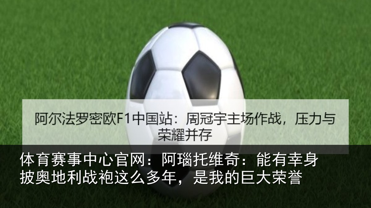体育赛事中心官网：阿瑙托维奇：能有幸身披奥地利战袍这么多年，是我的巨大荣誉