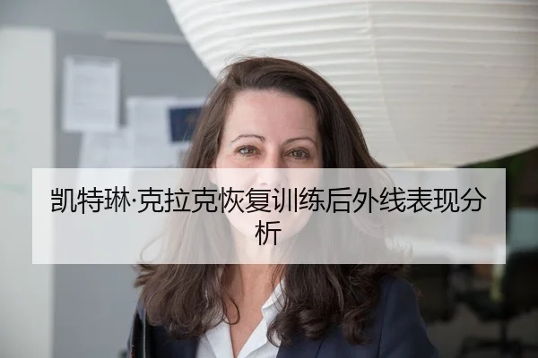 凯特琳·克拉克恢复训练后外线表现分析