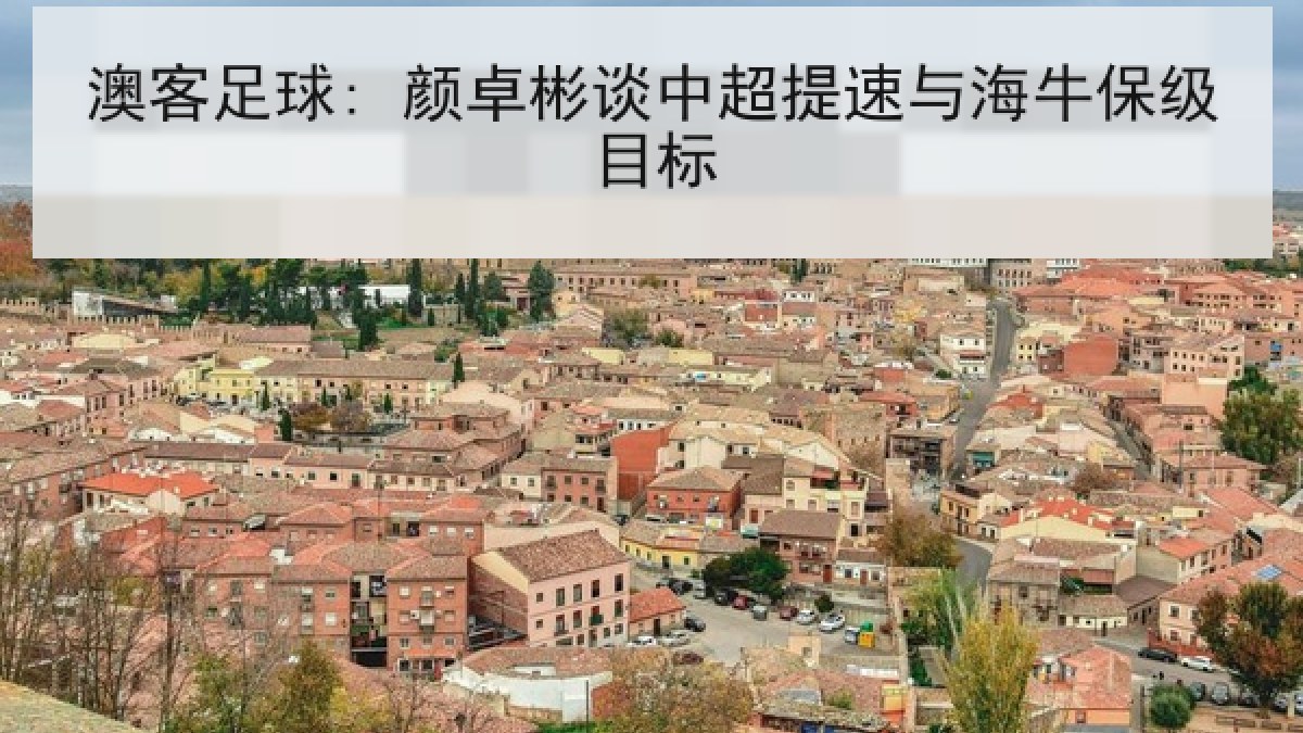 澳客足球: 颜卓彬谈中超提速与海牛保级目标