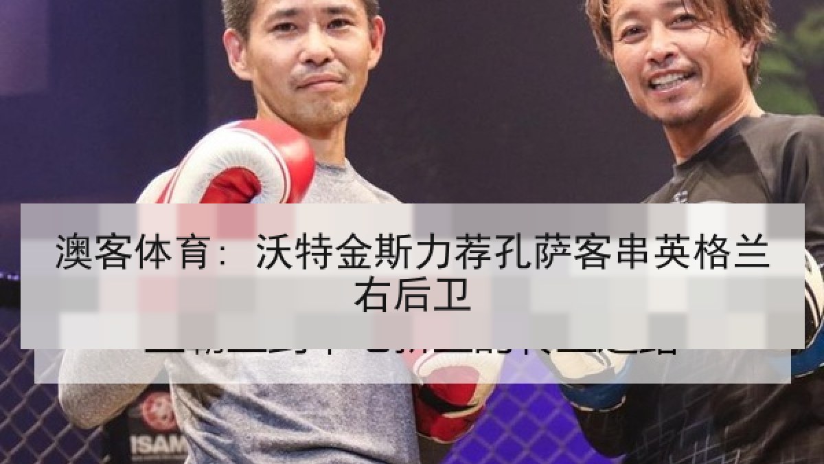 澳客体育: 沃特金斯力荐孔萨客串英格兰右后卫