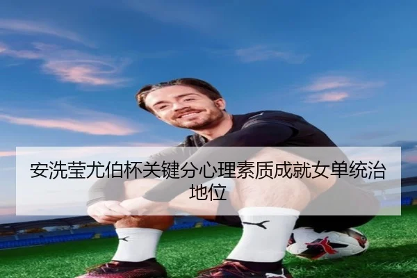 安洗莹尤伯杯关键分心理素质成就女单统治地位