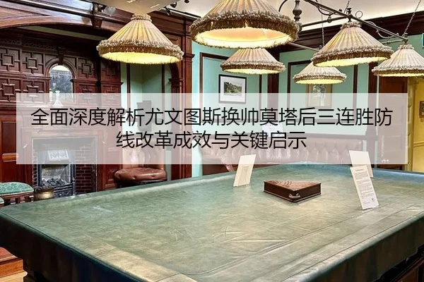 全面深度解析尤文图斯换帅莫塔后三连胜防线改革成效与关键启示