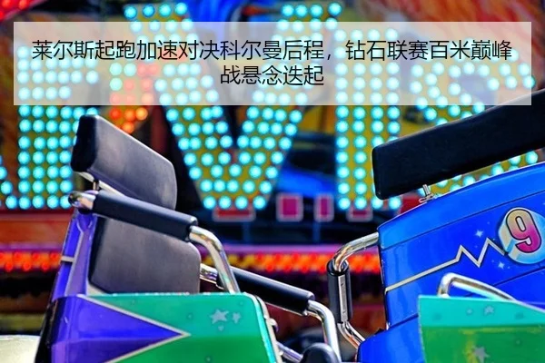 莱尔斯起跑加速对决科尔曼后程，钻石联赛百米巅峰战悬念迭起