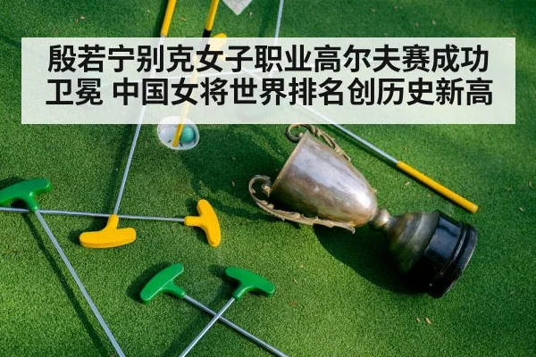 殷若宁别克女子职业高尔夫赛成功卫冕 中国女将世界排名创历史新高