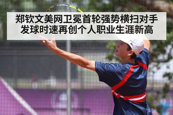 郑钦文美网卫冕首轮强势横扫对手发球时速再创个人职业生涯新高