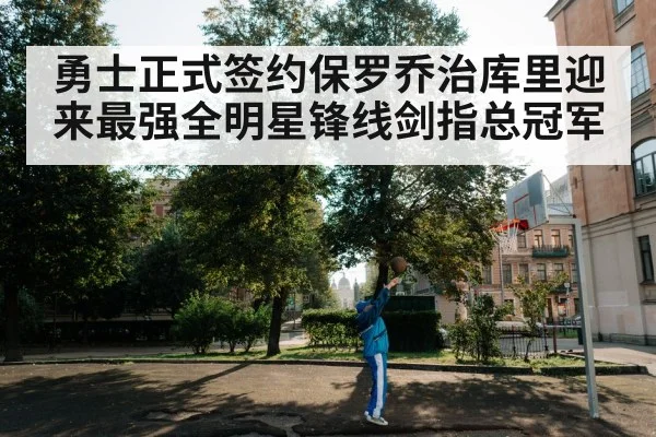 勇士正式签约保罗乔治库里迎来最强全明星锋线剑指总冠军